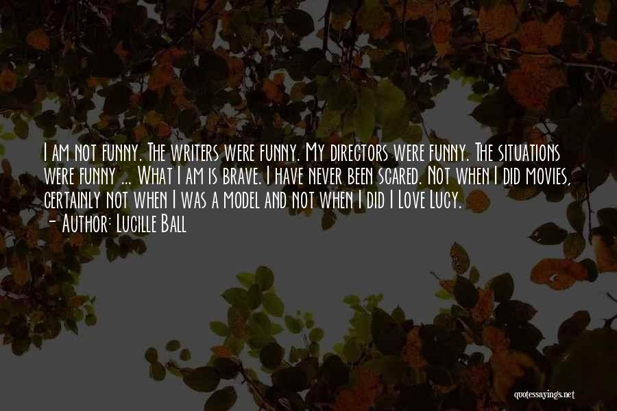 Lucille Ball Quotes: I Am Not Funny. The Writers Were Funny. My Directors Were Funny. The Situations Were Funny ... What I Am