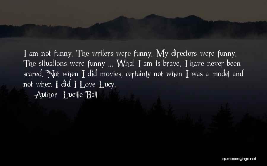 Lucille Ball Quotes: I Am Not Funny. The Writers Were Funny. My Directors Were Funny. The Situations Were Funny ... What I Am
