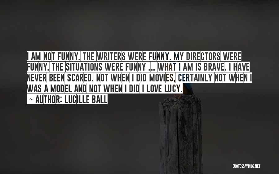 Lucille Ball Quotes: I Am Not Funny. The Writers Were Funny. My Directors Were Funny. The Situations Were Funny ... What I Am