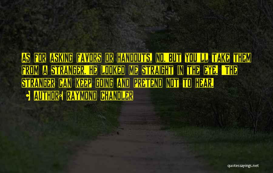 Raymond Chandler Quotes: As For Asking Favors Or Handouts, No.'but You'll Take Them From A Stranger.'he Looked Me Straight In The Eye. 'the
