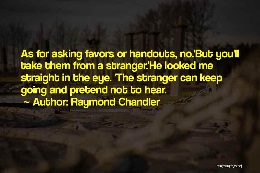 Raymond Chandler Quotes: As For Asking Favors Or Handouts, No.'but You'll Take Them From A Stranger.'he Looked Me Straight In The Eye. 'the