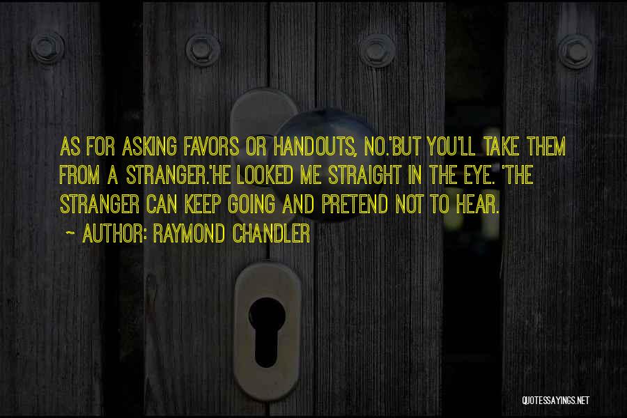 Raymond Chandler Quotes: As For Asking Favors Or Handouts, No.'but You'll Take Them From A Stranger.'he Looked Me Straight In The Eye. 'the