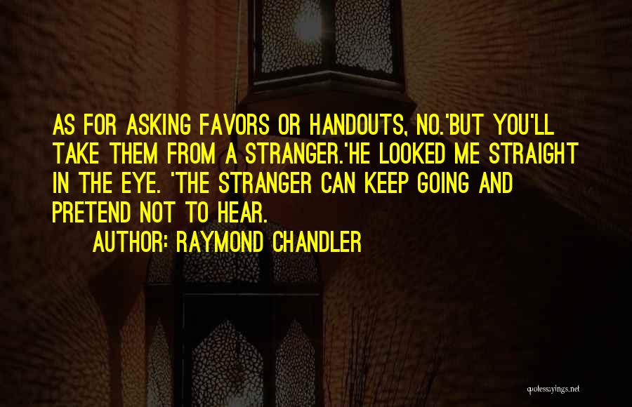 Raymond Chandler Quotes: As For Asking Favors Or Handouts, No.'but You'll Take Them From A Stranger.'he Looked Me Straight In The Eye. 'the