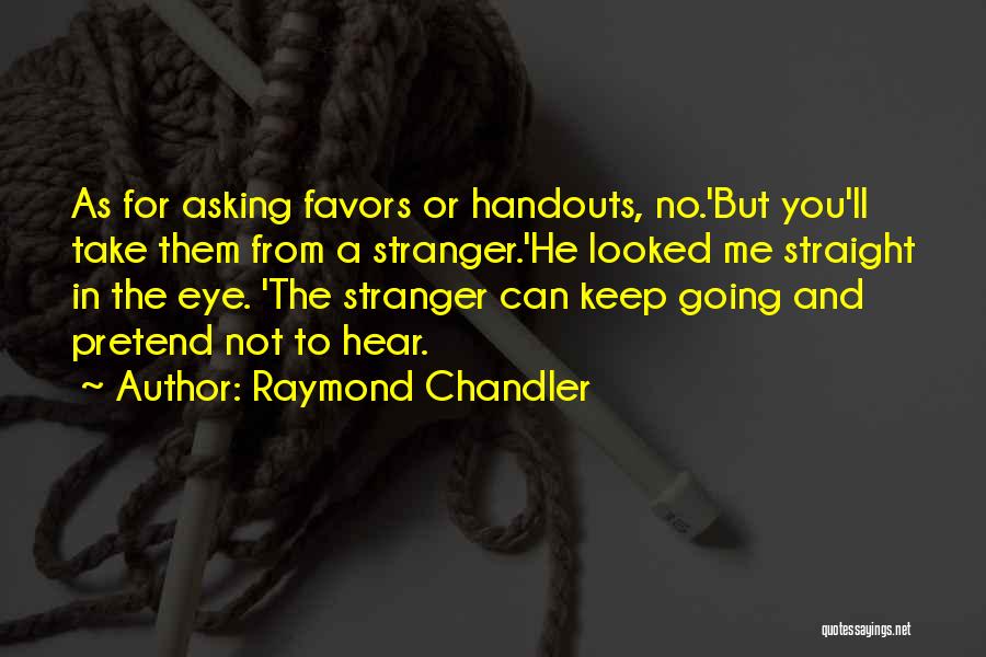 Raymond Chandler Quotes: As For Asking Favors Or Handouts, No.'but You'll Take Them From A Stranger.'he Looked Me Straight In The Eye. 'the