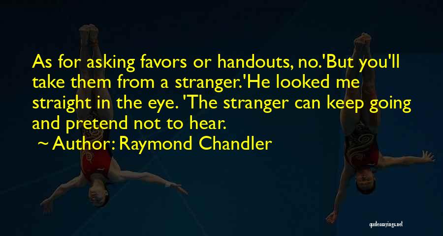 Raymond Chandler Quotes: As For Asking Favors Or Handouts, No.'but You'll Take Them From A Stranger.'he Looked Me Straight In The Eye. 'the