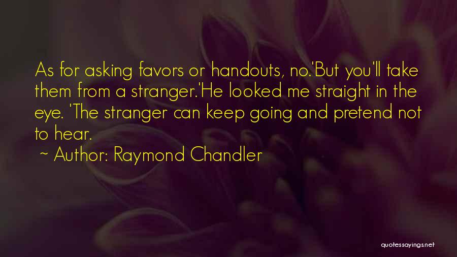 Raymond Chandler Quotes: As For Asking Favors Or Handouts, No.'but You'll Take Them From A Stranger.'he Looked Me Straight In The Eye. 'the