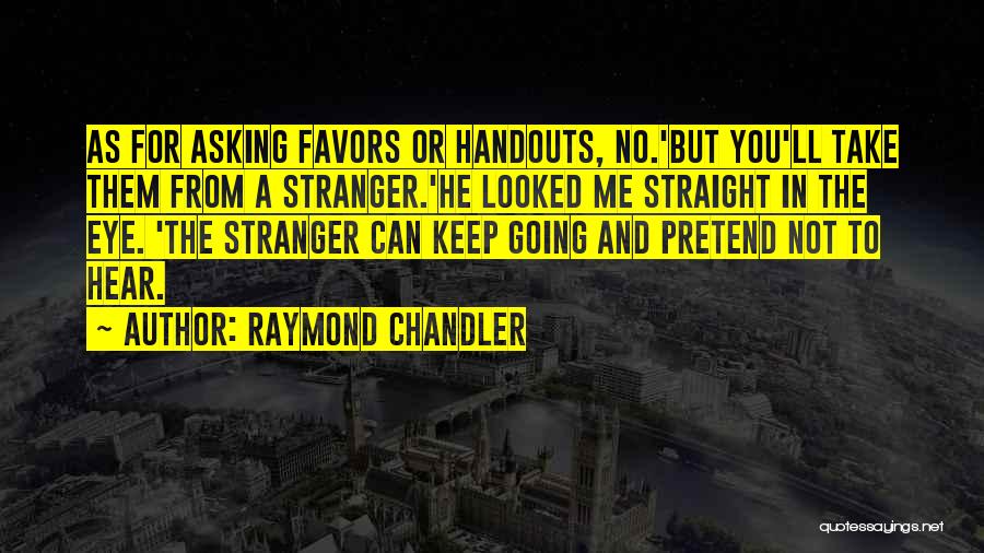 Raymond Chandler Quotes: As For Asking Favors Or Handouts, No.'but You'll Take Them From A Stranger.'he Looked Me Straight In The Eye. 'the