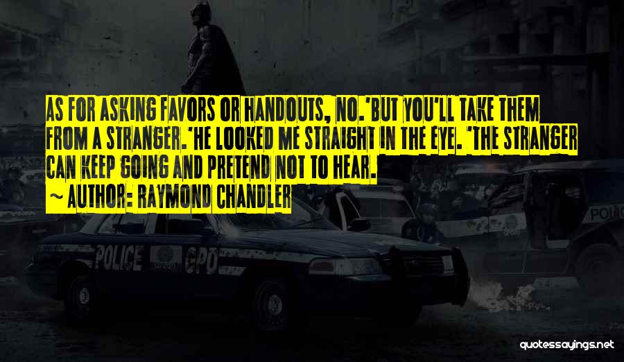 Raymond Chandler Quotes: As For Asking Favors Or Handouts, No.'but You'll Take Them From A Stranger.'he Looked Me Straight In The Eye. 'the