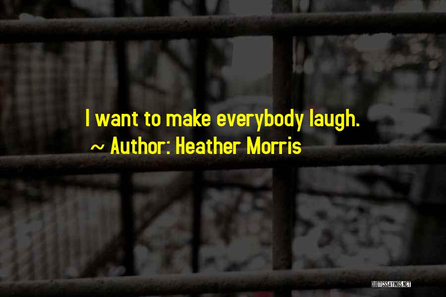 Heather Morris Quotes: I Want To Make Everybody Laugh.