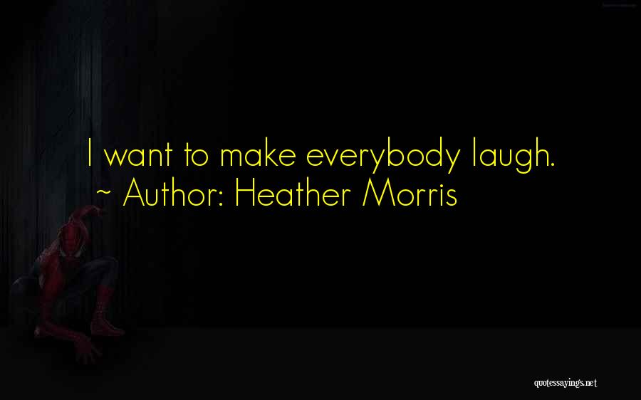 Heather Morris Quotes: I Want To Make Everybody Laugh.