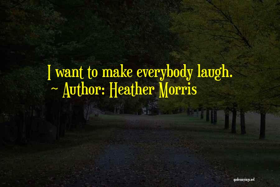 Heather Morris Quotes: I Want To Make Everybody Laugh.