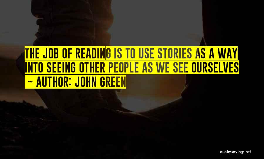 John Green Quotes: The Job Of Reading Is To Use Stories As A Way Into Seeing Other People As We See Ourselves