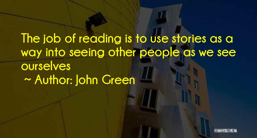 John Green Quotes: The Job Of Reading Is To Use Stories As A Way Into Seeing Other People As We See Ourselves