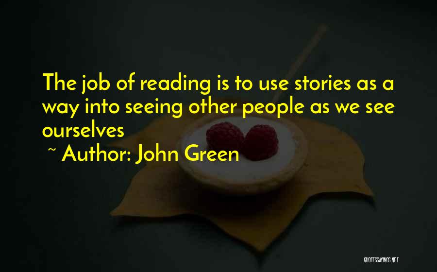 John Green Quotes: The Job Of Reading Is To Use Stories As A Way Into Seeing Other People As We See Ourselves