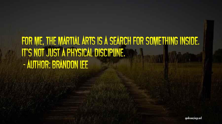 Brandon Lee Quotes: For Me, The Martial Arts Is A Search For Something Inside. It's Not Just A Physical Discipline.