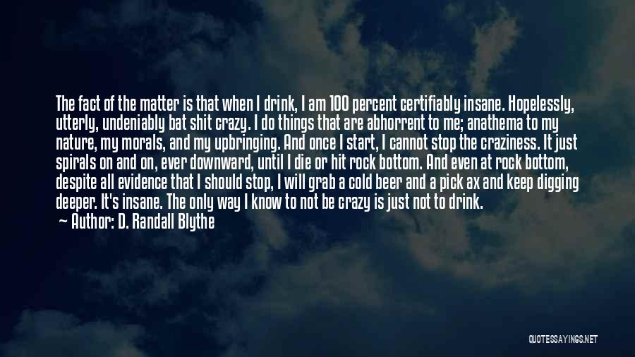 D. Randall Blythe Quotes: The Fact Of The Matter Is That When I Drink, I Am 100 Percent Certifiably Insane. Hopelessly, Utterly, Undeniably Bat