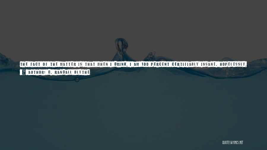 D. Randall Blythe Quotes: The Fact Of The Matter Is That When I Drink, I Am 100 Percent Certifiably Insane. Hopelessly, Utterly, Undeniably Bat