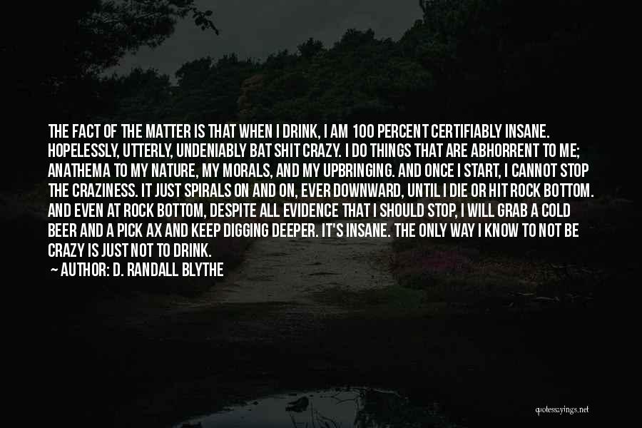 D. Randall Blythe Quotes: The Fact Of The Matter Is That When I Drink, I Am 100 Percent Certifiably Insane. Hopelessly, Utterly, Undeniably Bat