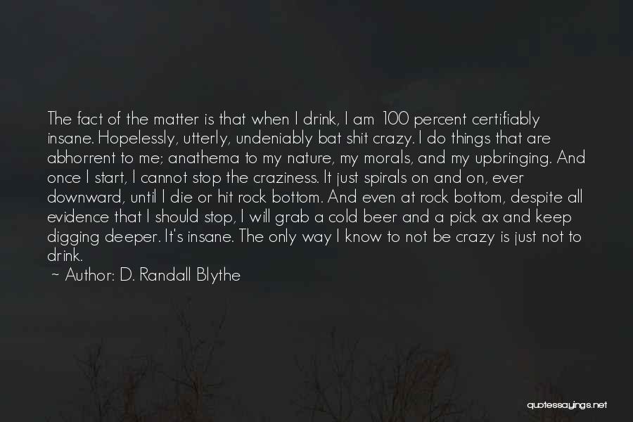 D. Randall Blythe Quotes: The Fact Of The Matter Is That When I Drink, I Am 100 Percent Certifiably Insane. Hopelessly, Utterly, Undeniably Bat