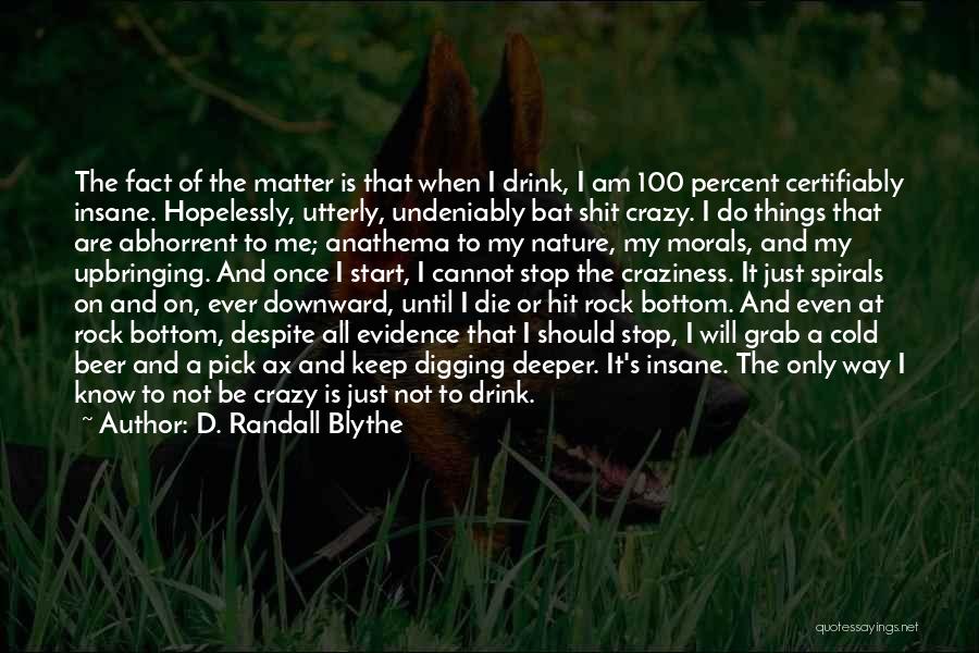 D. Randall Blythe Quotes: The Fact Of The Matter Is That When I Drink, I Am 100 Percent Certifiably Insane. Hopelessly, Utterly, Undeniably Bat