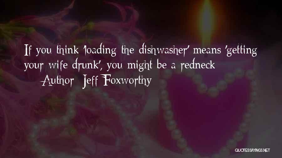 Jeff Foxworthy Quotes: If You Think 'loading The Dishwasher' Means 'getting Your Wife Drunk', You Might Be A Redneck