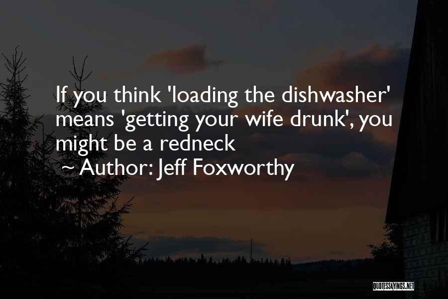Jeff Foxworthy Quotes: If You Think 'loading The Dishwasher' Means 'getting Your Wife Drunk', You Might Be A Redneck