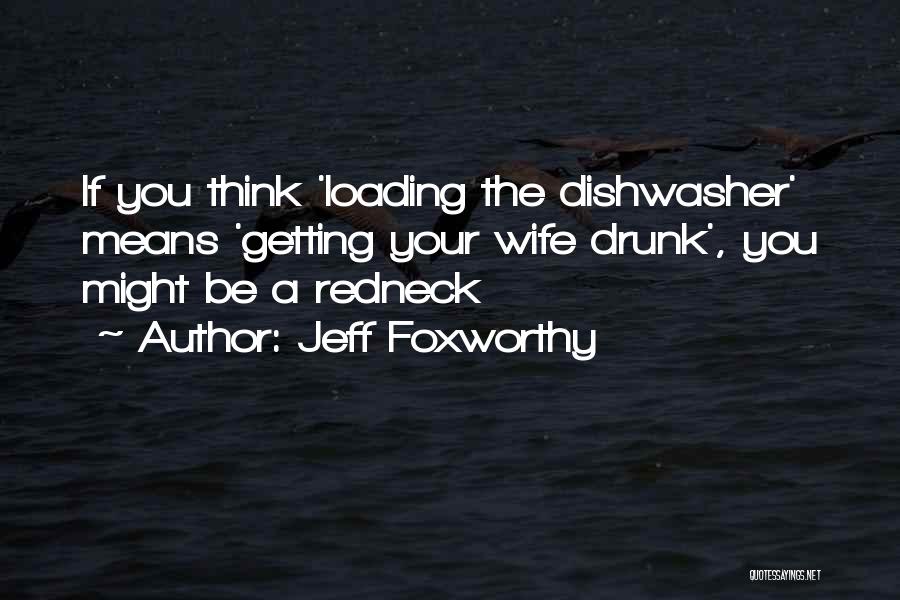 Jeff Foxworthy Quotes: If You Think 'loading The Dishwasher' Means 'getting Your Wife Drunk', You Might Be A Redneck
