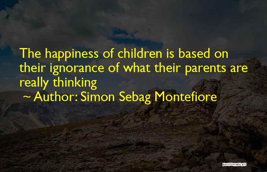 Simon Sebag Montefiore Quotes: The Happiness Of Children Is Based On Their Ignorance Of What Their Parents Are Really Thinking