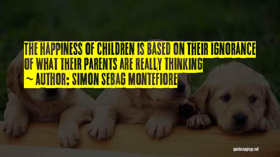 Simon Sebag Montefiore Quotes: The Happiness Of Children Is Based On Their Ignorance Of What Their Parents Are Really Thinking