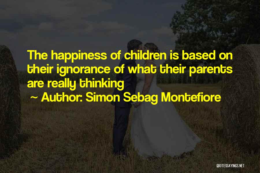 Simon Sebag Montefiore Quotes: The Happiness Of Children Is Based On Their Ignorance Of What Their Parents Are Really Thinking