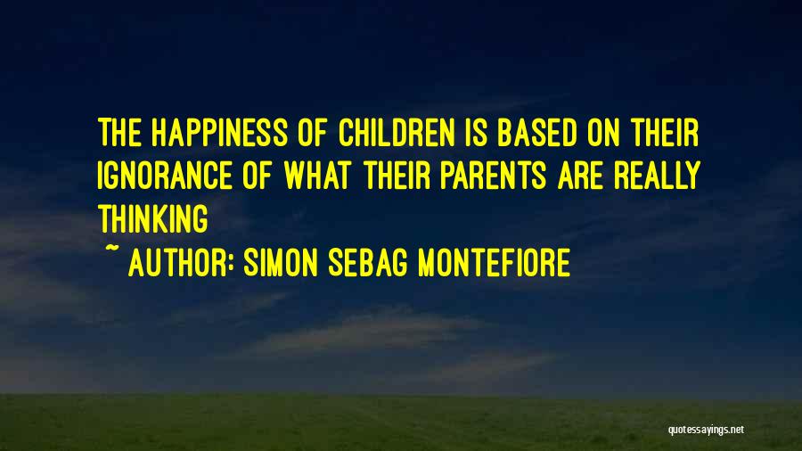 Simon Sebag Montefiore Quotes: The Happiness Of Children Is Based On Their Ignorance Of What Their Parents Are Really Thinking