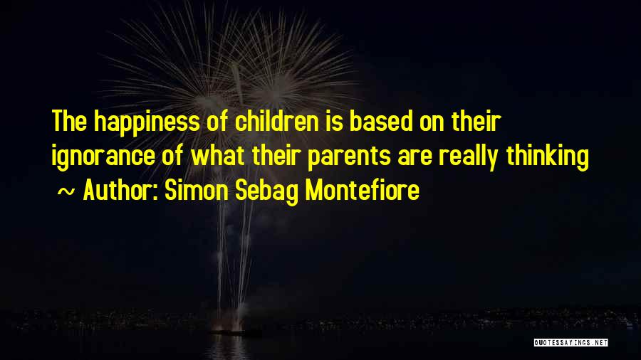 Simon Sebag Montefiore Quotes: The Happiness Of Children Is Based On Their Ignorance Of What Their Parents Are Really Thinking