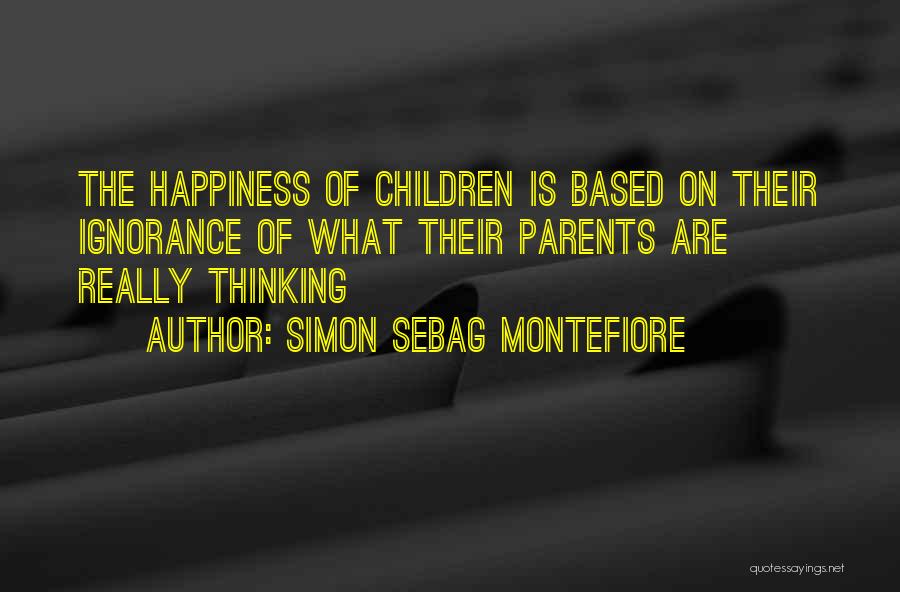 Simon Sebag Montefiore Quotes: The Happiness Of Children Is Based On Their Ignorance Of What Their Parents Are Really Thinking