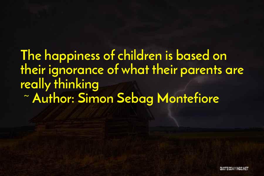 Simon Sebag Montefiore Quotes: The Happiness Of Children Is Based On Their Ignorance Of What Their Parents Are Really Thinking