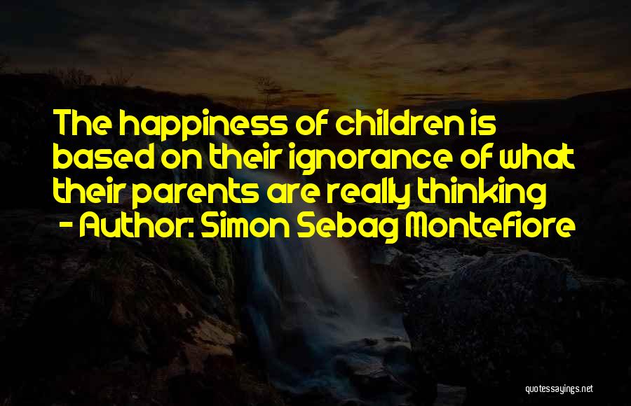 Simon Sebag Montefiore Quotes: The Happiness Of Children Is Based On Their Ignorance Of What Their Parents Are Really Thinking