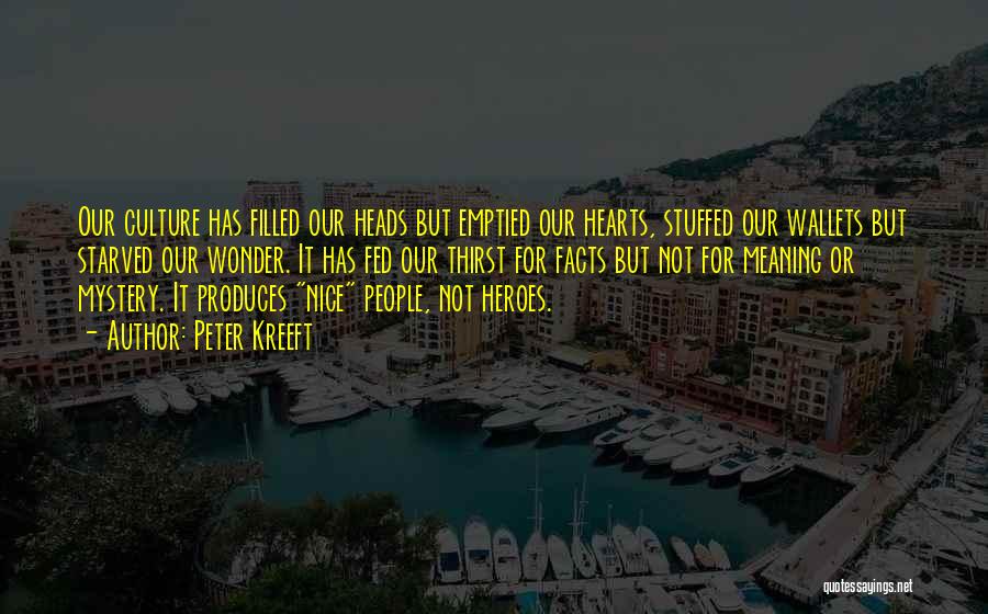 Peter Kreeft Quotes: Our Culture Has Filled Our Heads But Emptied Our Hearts, Stuffed Our Wallets But Starved Our Wonder. It Has Fed