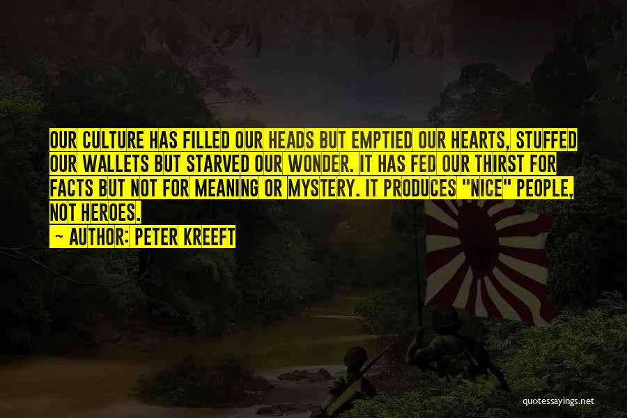 Peter Kreeft Quotes: Our Culture Has Filled Our Heads But Emptied Our Hearts, Stuffed Our Wallets But Starved Our Wonder. It Has Fed