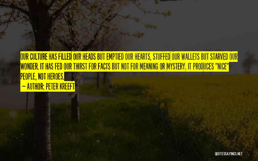 Peter Kreeft Quotes: Our Culture Has Filled Our Heads But Emptied Our Hearts, Stuffed Our Wallets But Starved Our Wonder. It Has Fed