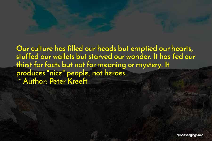 Peter Kreeft Quotes: Our Culture Has Filled Our Heads But Emptied Our Hearts, Stuffed Our Wallets But Starved Our Wonder. It Has Fed