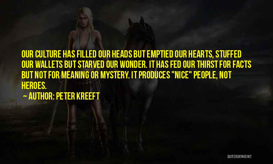 Peter Kreeft Quotes: Our Culture Has Filled Our Heads But Emptied Our Hearts, Stuffed Our Wallets But Starved Our Wonder. It Has Fed