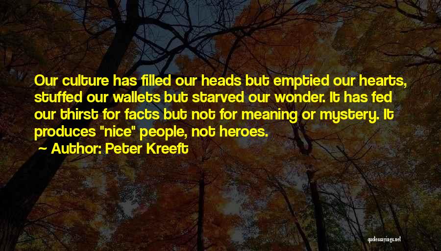 Peter Kreeft Quotes: Our Culture Has Filled Our Heads But Emptied Our Hearts, Stuffed Our Wallets But Starved Our Wonder. It Has Fed