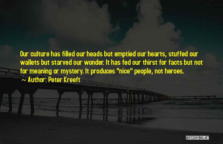 Peter Kreeft Quotes: Our Culture Has Filled Our Heads But Emptied Our Hearts, Stuffed Our Wallets But Starved Our Wonder. It Has Fed