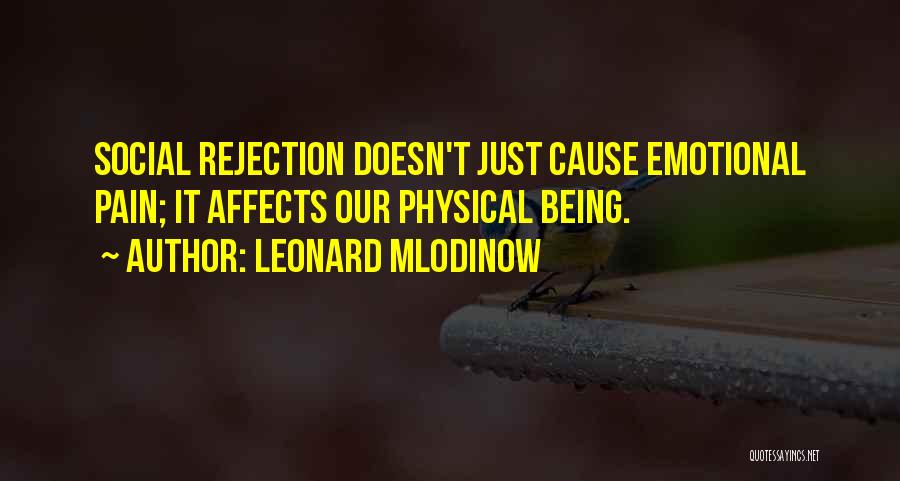 Leonard Mlodinow Quotes: Social Rejection Doesn't Just Cause Emotional Pain; It Affects Our Physical Being.