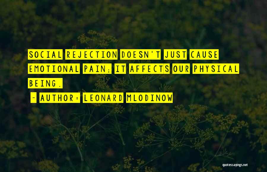 Leonard Mlodinow Quotes: Social Rejection Doesn't Just Cause Emotional Pain; It Affects Our Physical Being.