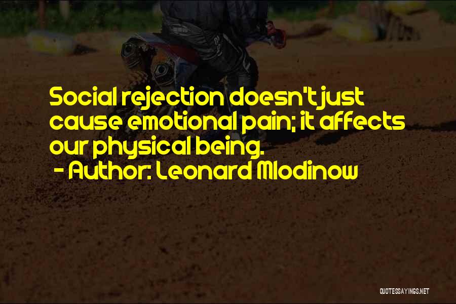 Leonard Mlodinow Quotes: Social Rejection Doesn't Just Cause Emotional Pain; It Affects Our Physical Being.