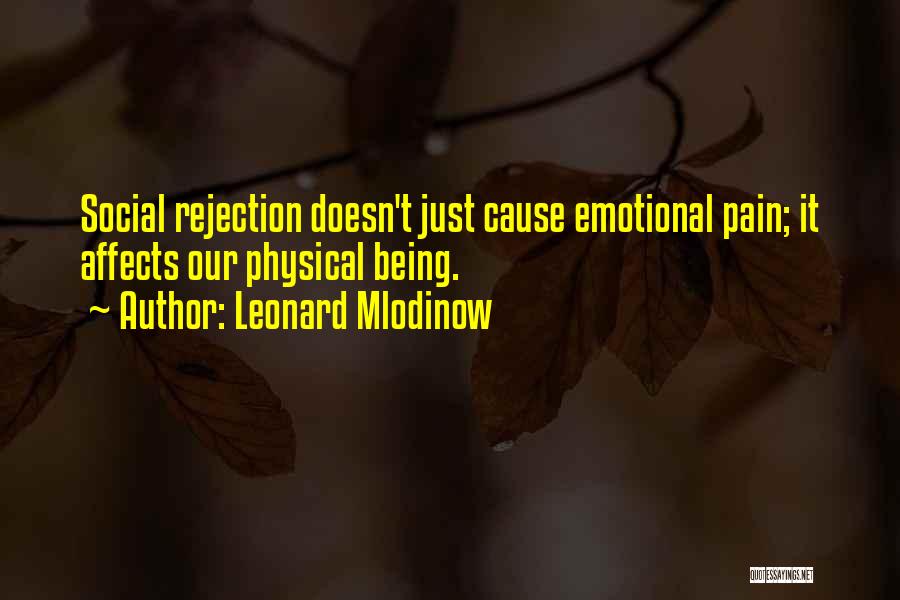 Leonard Mlodinow Quotes: Social Rejection Doesn't Just Cause Emotional Pain; It Affects Our Physical Being.