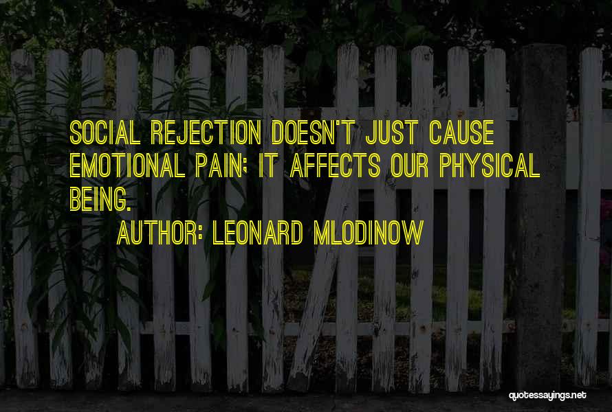 Leonard Mlodinow Quotes: Social Rejection Doesn't Just Cause Emotional Pain; It Affects Our Physical Being.