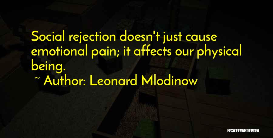 Leonard Mlodinow Quotes: Social Rejection Doesn't Just Cause Emotional Pain; It Affects Our Physical Being.