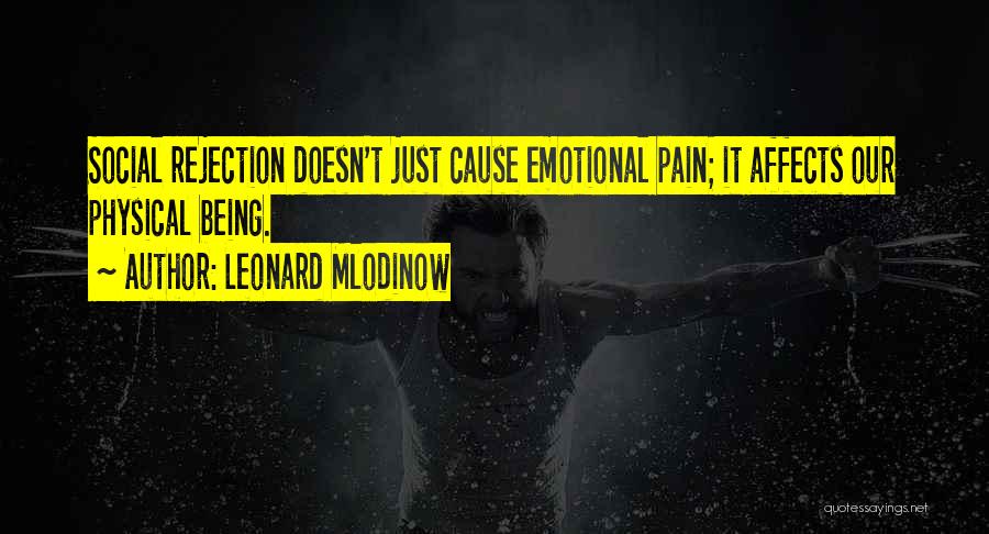 Leonard Mlodinow Quotes: Social Rejection Doesn't Just Cause Emotional Pain; It Affects Our Physical Being.