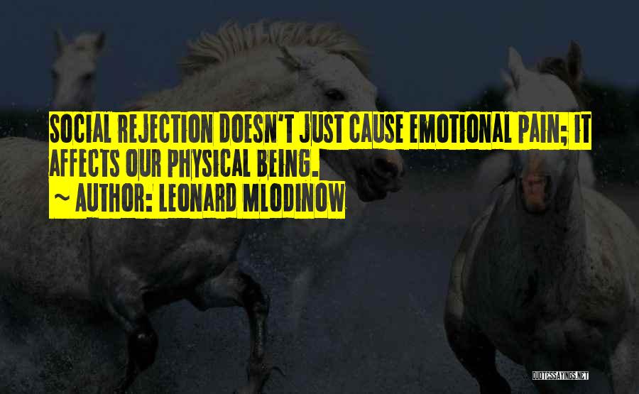 Leonard Mlodinow Quotes: Social Rejection Doesn't Just Cause Emotional Pain; It Affects Our Physical Being.